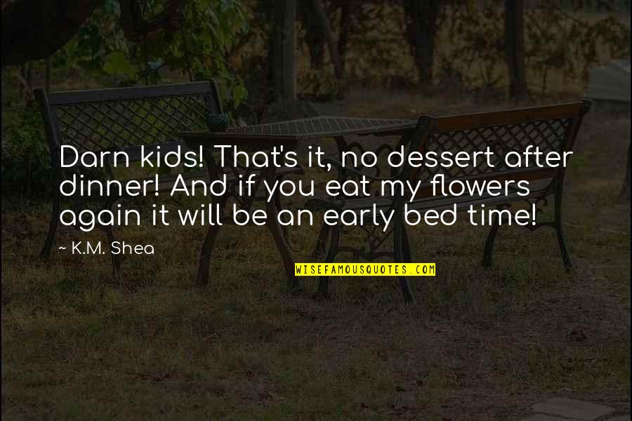 Flowers's Quotes By K.M. Shea: Darn kids! That's it, no dessert after dinner!