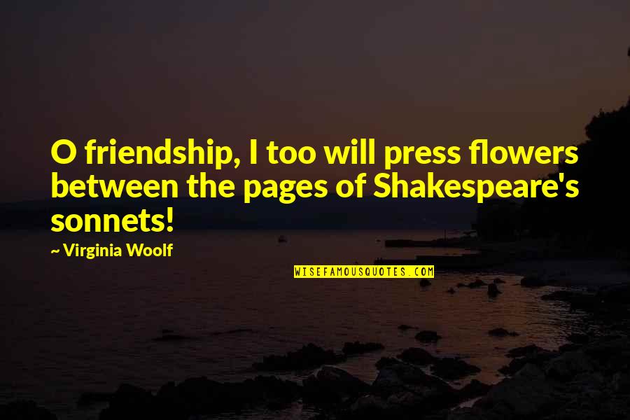 Flowers's Quotes By Virginia Woolf: O friendship, I too will press flowers between