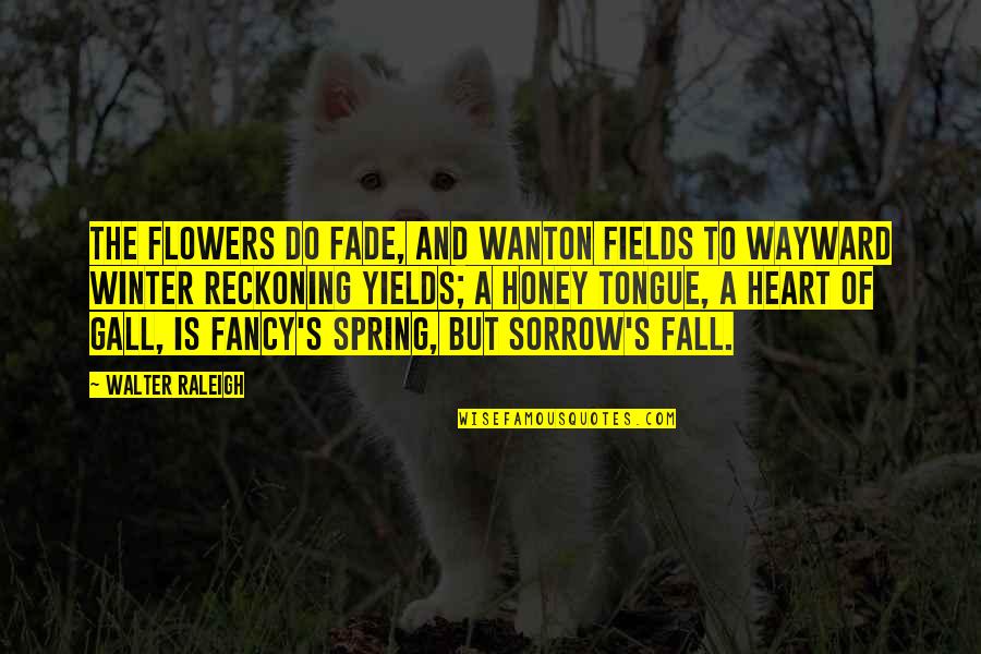 Flowers's Quotes By Walter Raleigh: The flowers do fade, and wanton fields To