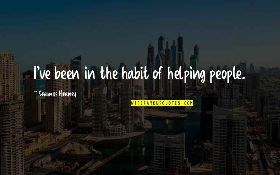 Flowery Branch High School Quotes By Seamus Heaney: I've been in the habit of helping people.