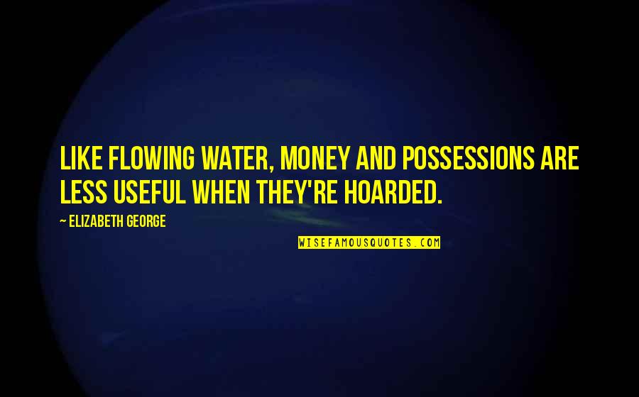 Flowing Like Water Quotes By Elizabeth George: Like flowing water, money and possessions are less