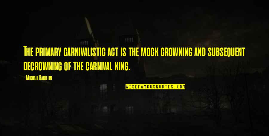 Flowing Like Water Quotes By Mikhail Bakhtin: The primary carnivalistic act is the mock crowning