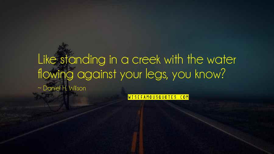 Flowing Quotes By Daniel H. Wilson: Like standing in a creek with the water Flowing Quotes By Daniel H. Wilson: Like standing in a creek with the water