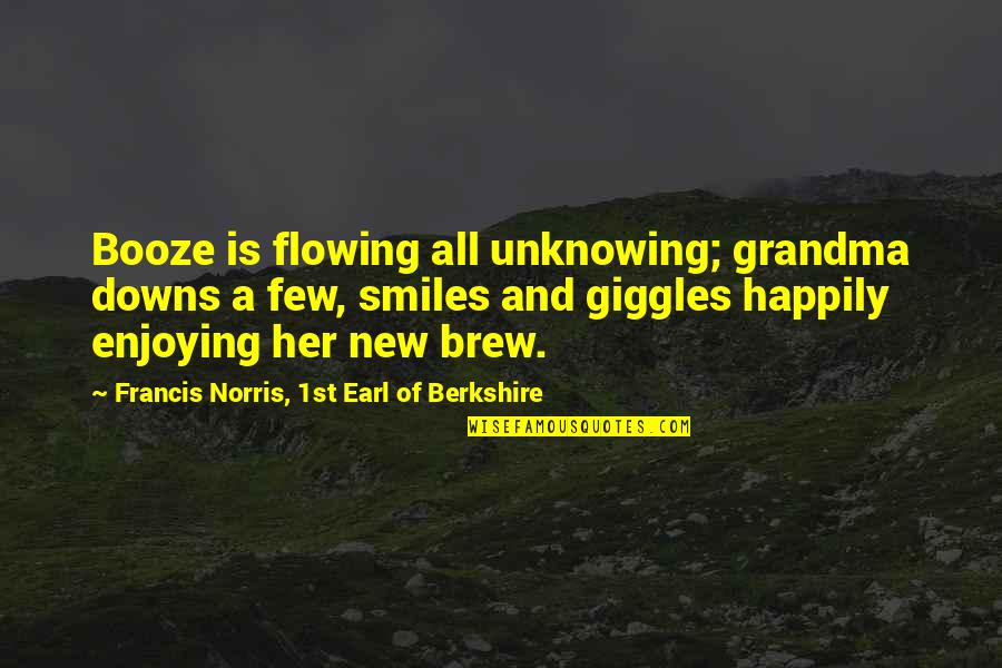 Flowing Quotes By Francis Norris, 1st Earl Of Berkshire: Booze is flowing all unknowing; grandma downs a Flowing Quotes By Francis Norris, 1st Earl Of Berkshire: Booze is flowing all unknowing; grandma downs a