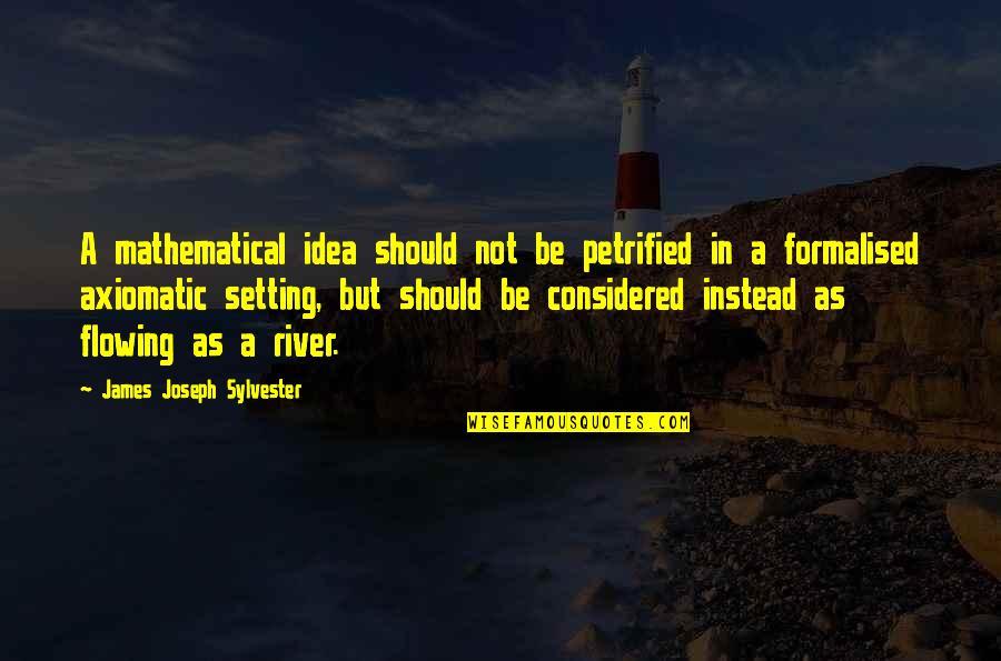 Flowing Quotes By James Joseph Sylvester: A mathematical idea should not be petrified in Flowing Quotes By James Joseph Sylvester: A mathematical idea should not be petrified in