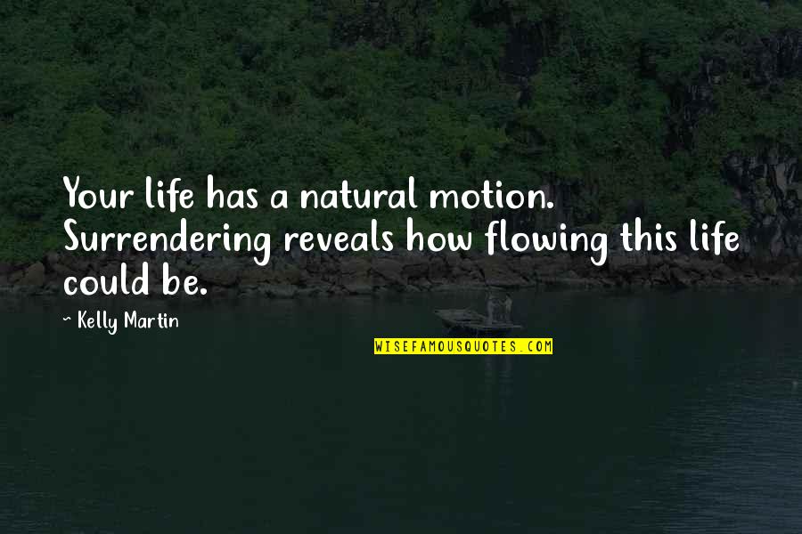 Flowing Quotes By Kelly Martin: Your life has a natural motion. Surrendering reveals