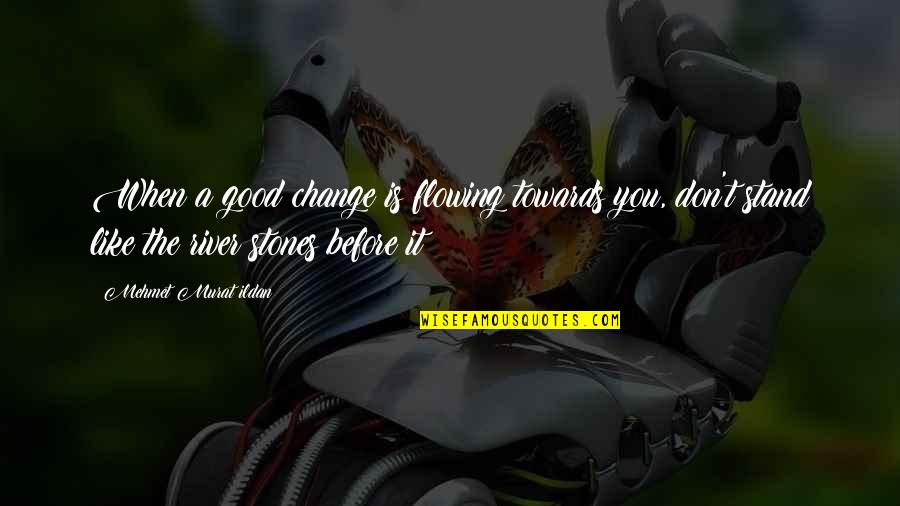 Flowing Quotes By Mehmet Murat Ildan: When a good change is flowing towards you,