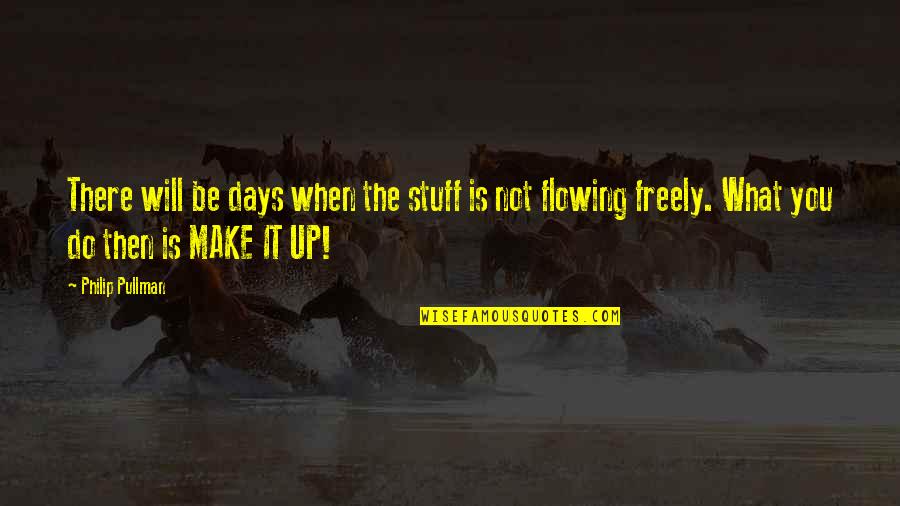 Flowing Quotes By Philip Pullman: There will be days when the stuff is Flowing Quotes By Philip Pullman: There will be days when the stuff is