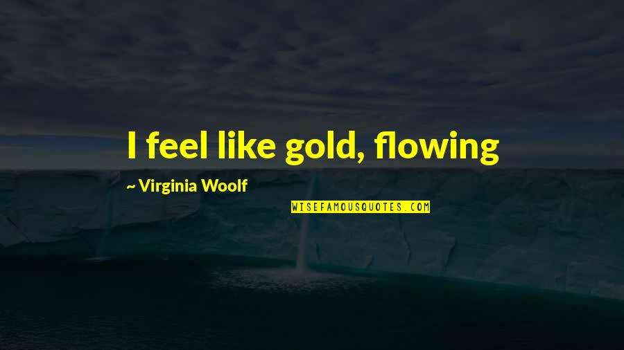 Flowing Quotes By Virginia Woolf: I feel like gold, flowing