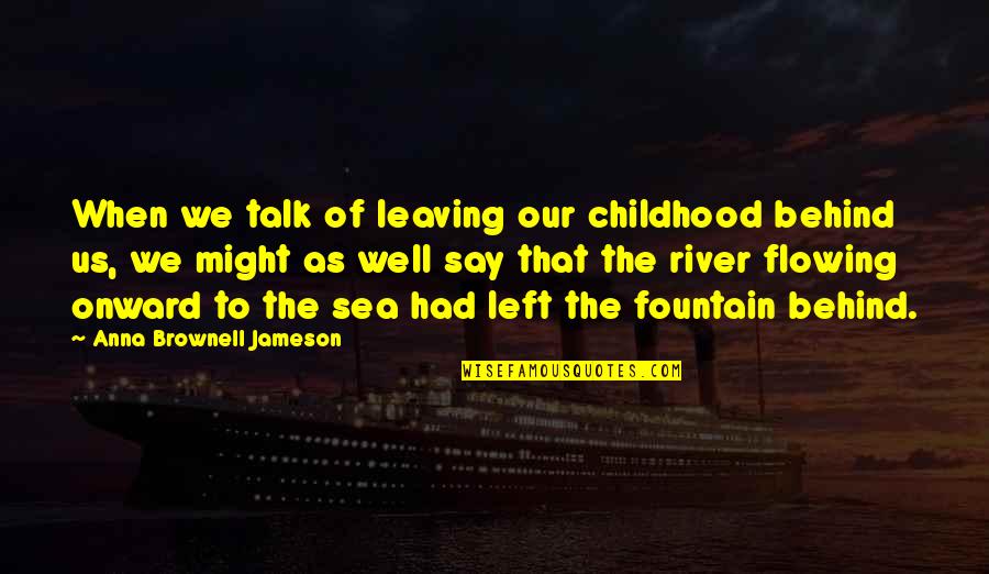 Flowing Rivers Quotes By Anna Brownell Jameson: When we talk of leaving our childhood behind