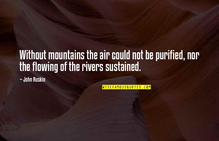 Flowing Rivers Quotes By John Ruskin: Without mountains the air could not be purified,