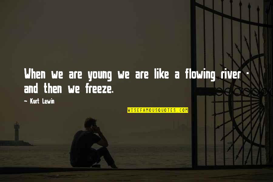 Flowing Rivers Quotes By Kurt Lewin: When we are young we are like a