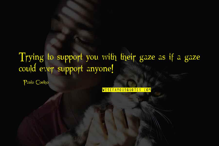 Flowing Rivers Quotes By Paulo Coelho: Trying to support you with their gaze as