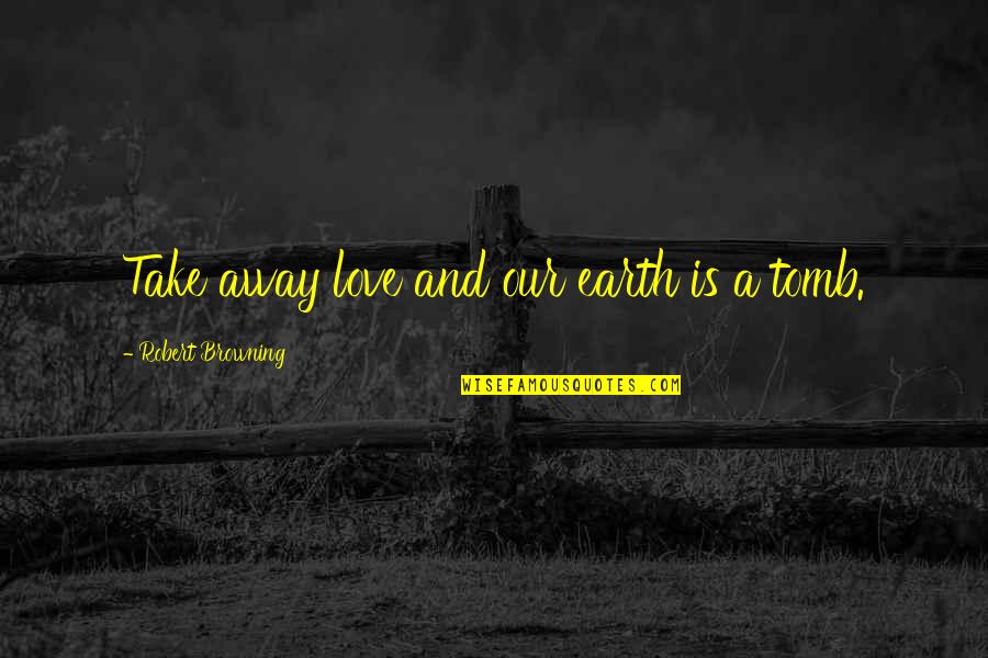 Flowmetal Quotes By Robert Browning: Take away love and our earth is a