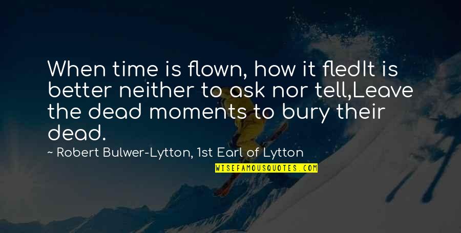 Flown Quotes By Robert Bulwer-Lytton, 1st Earl Of Lytton: When time is flown, how it fledIt is Flown Quotes By Robert Bulwer-Lytton, 1st Earl Of Lytton: When time is flown, how it fledIt is