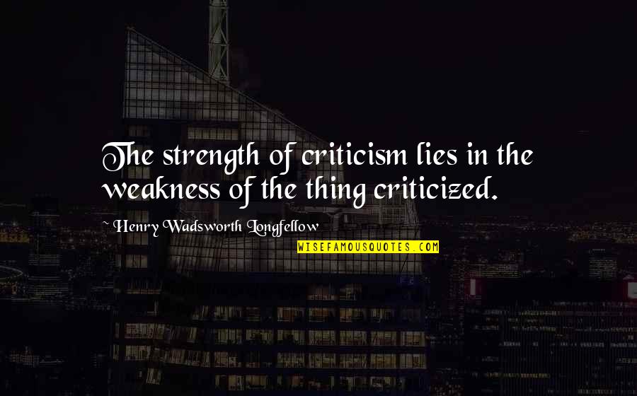 Flowright Pueblo Quotes By Henry Wadsworth Longfellow: The strength of criticism lies in the weakness Flowright Pueblo Quotes By Henry Wadsworth Longfellow: The strength of criticism lies in the weakness