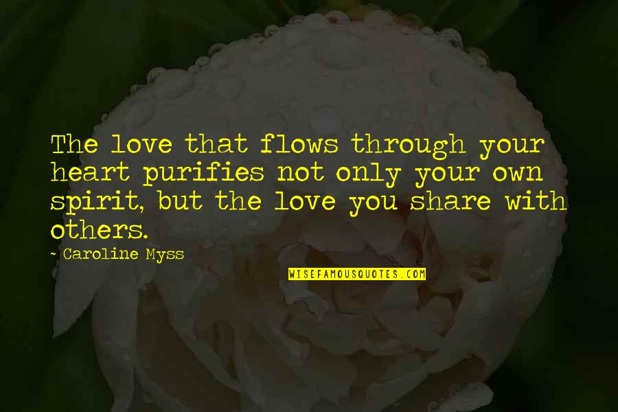 Flow'ry Quotes By Caroline Myss: The love that flows through your heart purifies