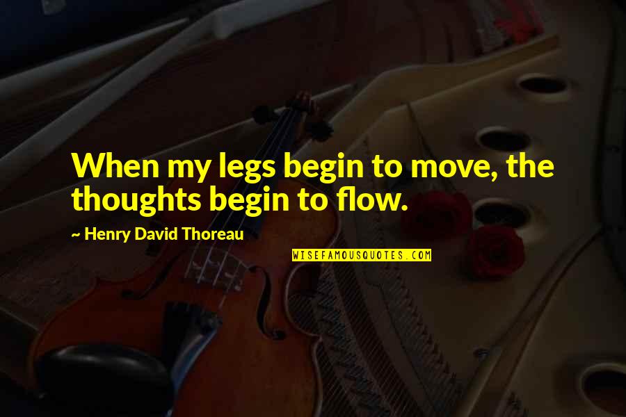 Flow'ry Quotes By Henry David Thoreau: When my legs begin to move, the thoughts