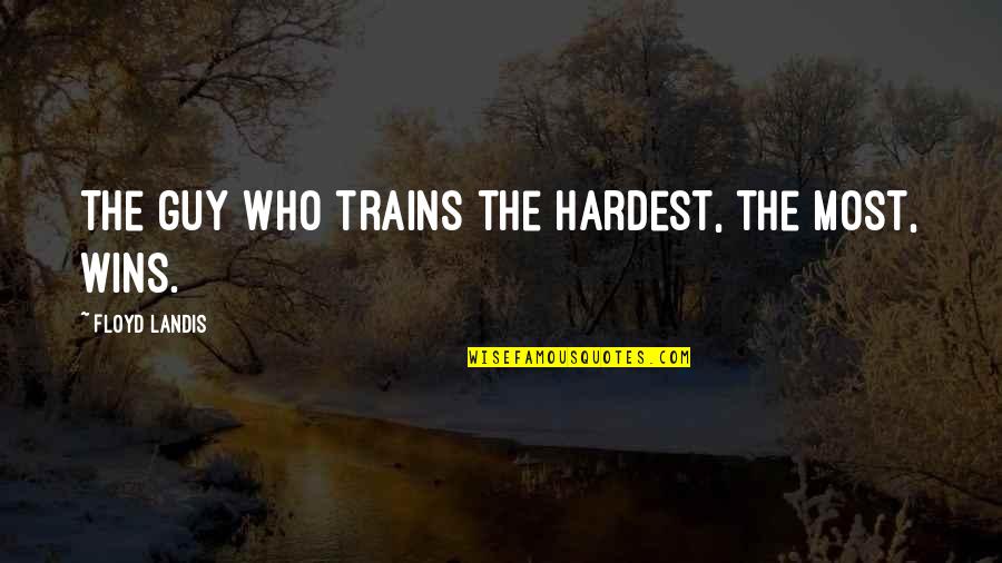 Floyd Landis Quotes By Floyd Landis: The guy who trains the hardest, the most,