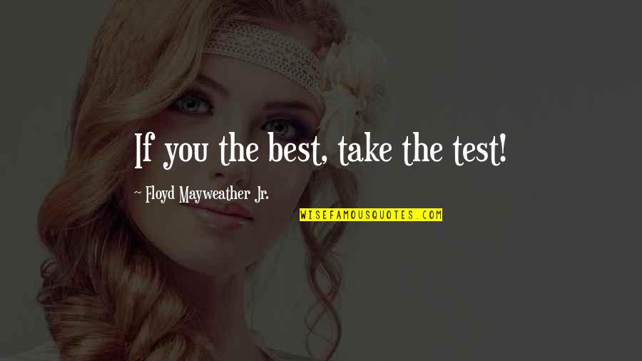 Floyd Mayweather Jr Best Quotes By Floyd Mayweather Jr.: If you the best, take the test!