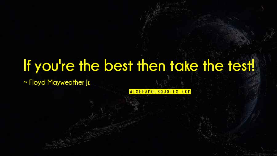 Floyd Mayweather Jr Best Quotes By Floyd Mayweather Jr.: If you're the best then take the test!