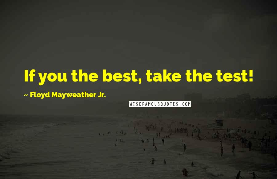 Floyd Mayweather Jr. quotes: If you the best, take the test!