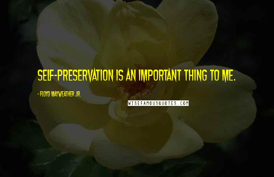 Floyd Mayweather Jr. quotes: Self-preservation is an important thing to me.