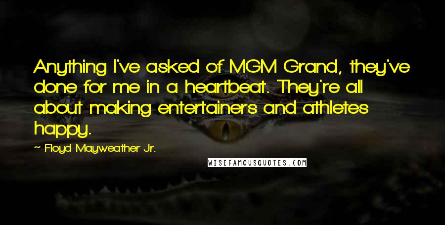 Floyd Mayweather Jr. quotes: Anything I've asked of MGM Grand, they've done for me in a heartbeat. They're all about making entertainers and athletes happy.