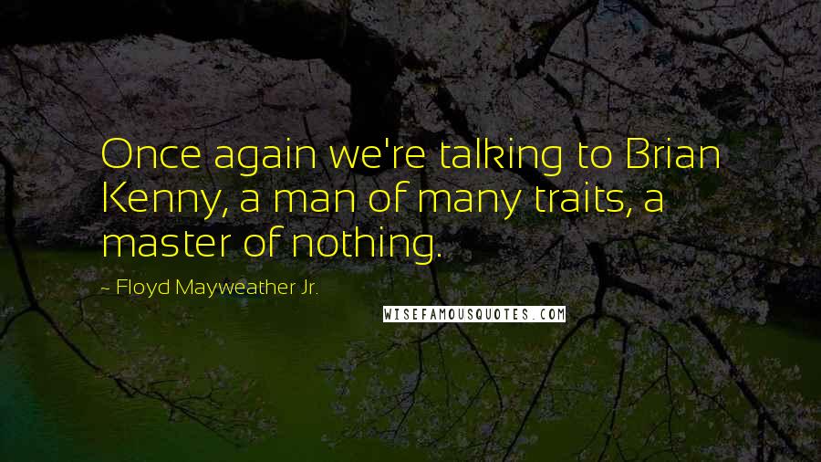 Floyd Mayweather Jr. quotes: Once again we're talking to Brian Kenny, a man of many traits, a master of nothing.