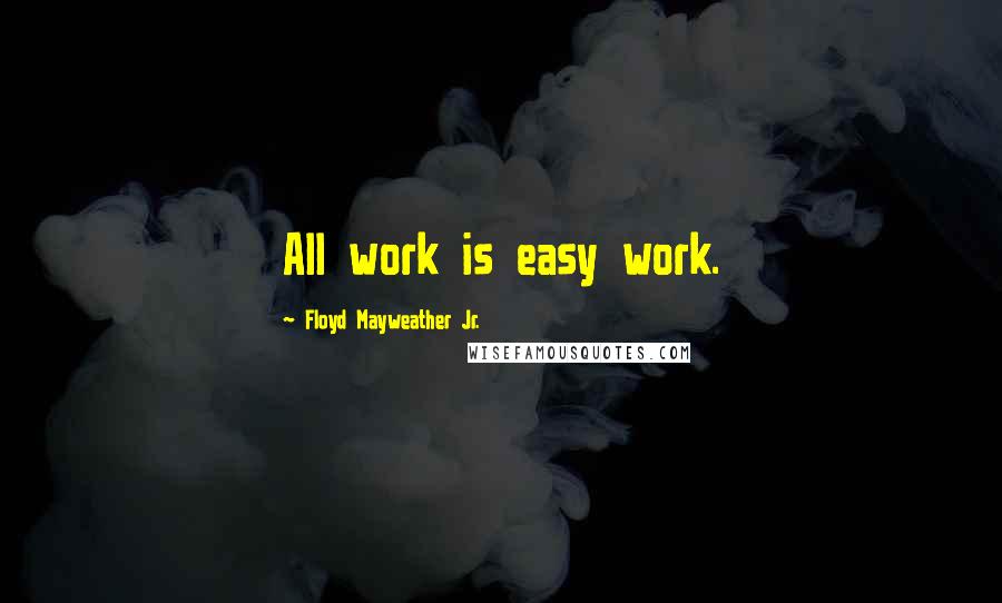 Floyd Mayweather Jr. quotes: All work is easy work.