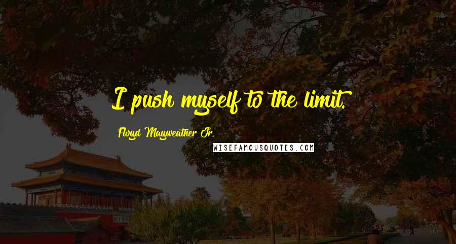 Floyd Mayweather Jr. quotes: I push myself to the limit.