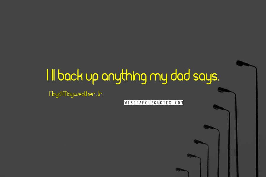 Floyd Mayweather Jr. quotes: I'll back up anything my dad says.