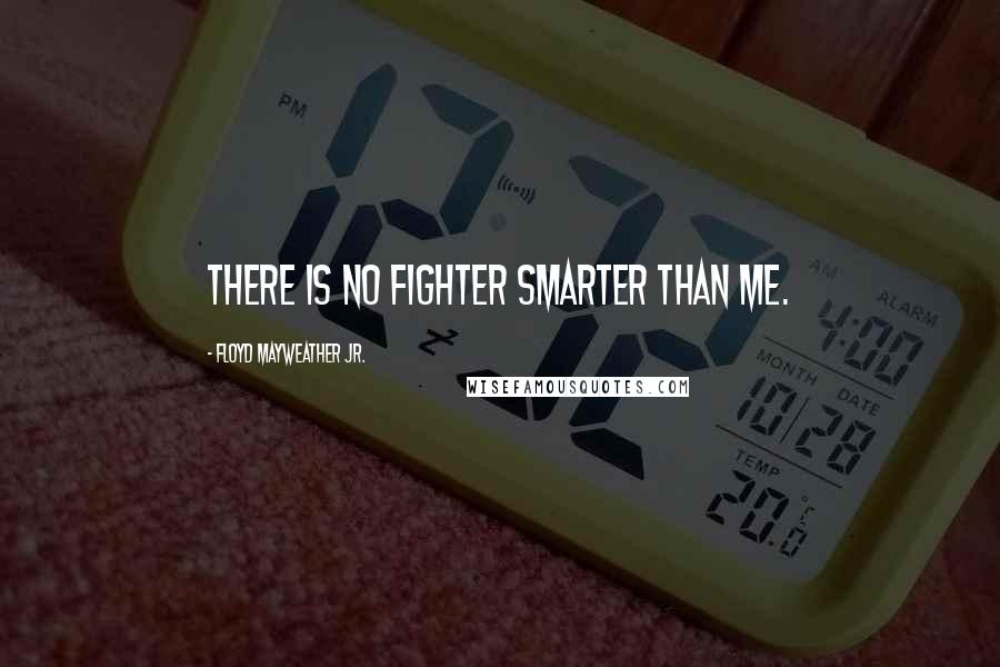 Floyd Mayweather Jr. quotes: There is no fighter smarter than me.