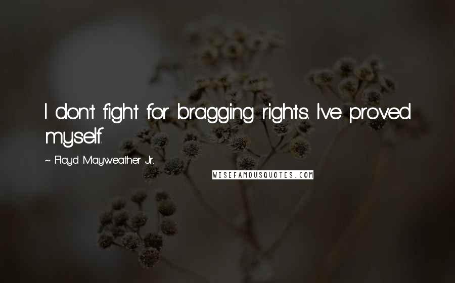 Floyd Mayweather Jr. quotes: I don't fight for bragging rights. I've proved myself.