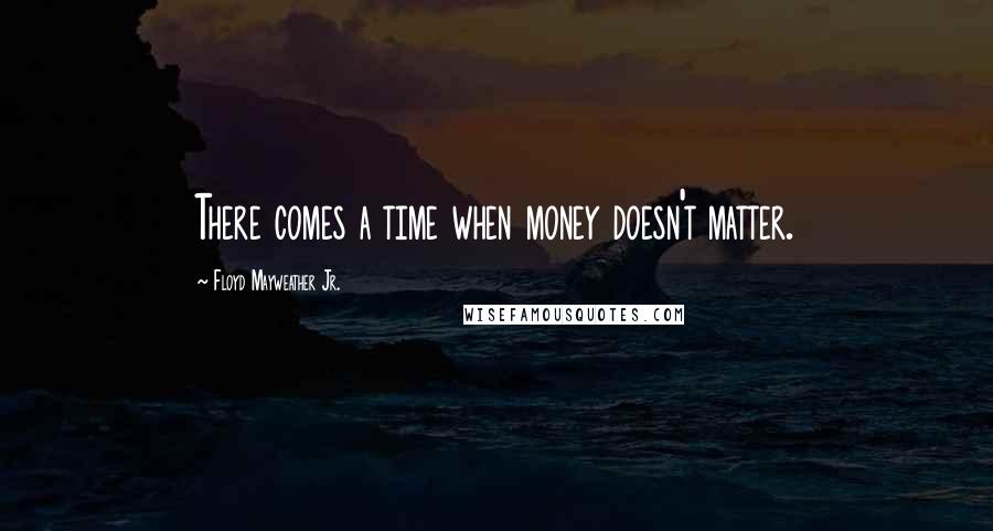 Floyd Mayweather Jr. quotes: There comes a time when money doesn't matter.