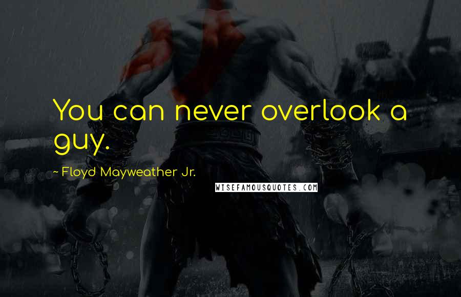 Floyd Mayweather Jr. quotes: You can never overlook a guy.