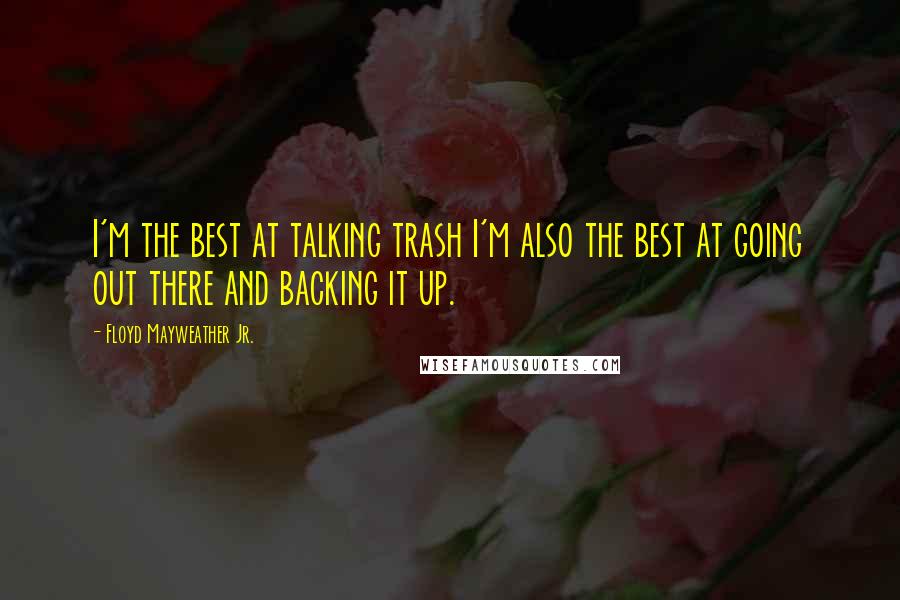 Floyd Mayweather Jr. quotes: I'm the best at talking trash I'm also the best at going out there and backing it up.