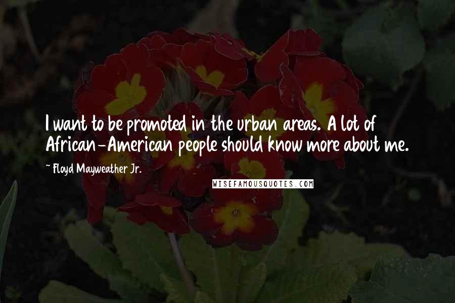 Floyd Mayweather Jr. quotes: I want to be promoted in the urban areas. A lot of African-American people should know more about me.