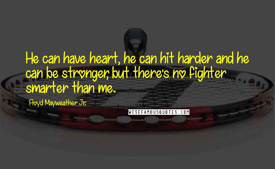 Floyd Mayweather Jr. quotes: He can have heart, he can hit harder and he can be stronger, but there's no fighter smarter than me.