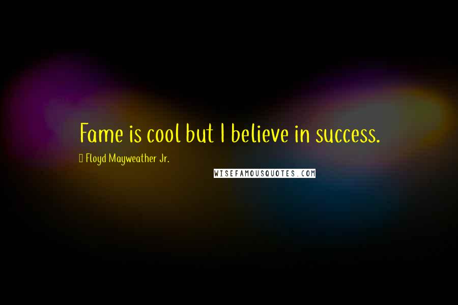 Floyd Mayweather Jr. quotes: Fame is cool but I believe in success.