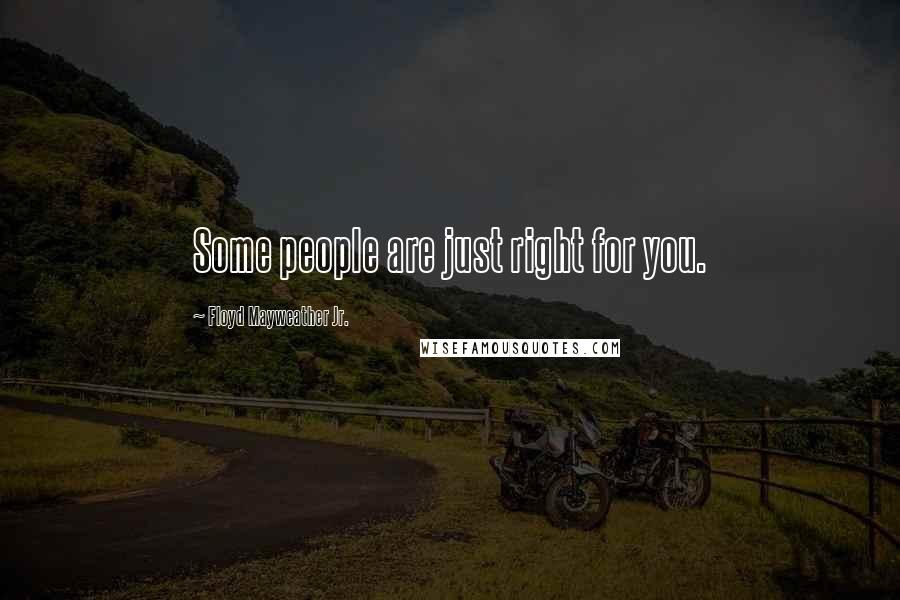Floyd Mayweather Jr. quotes: Some people are just right for you.
