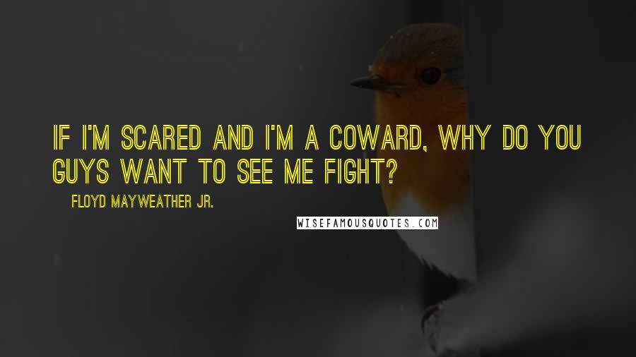 Floyd Mayweather Jr. quotes: If I'm scared and I'm a coward, why do you guys want to see me fight?