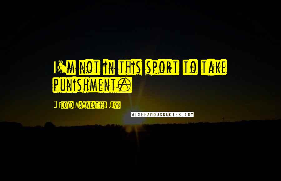 Floyd Mayweather Jr. quotes: I'm not in this sport to take punishment.