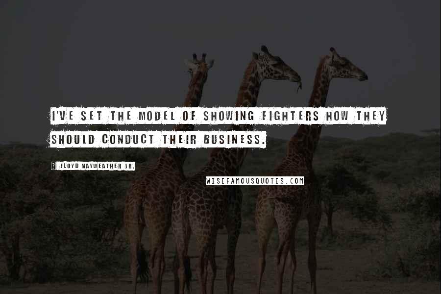 Floyd Mayweather Jr. quotes: I've set the model of showing fighters how they should conduct their business.