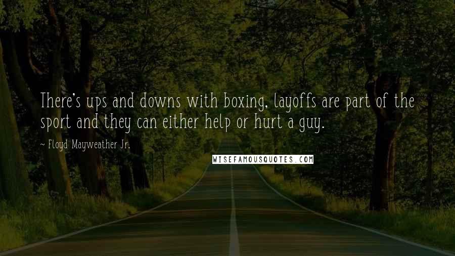 Floyd Mayweather Jr. quotes: There's ups and downs with boxing, layoffs are part of the sport and they can either help or hurt a guy.