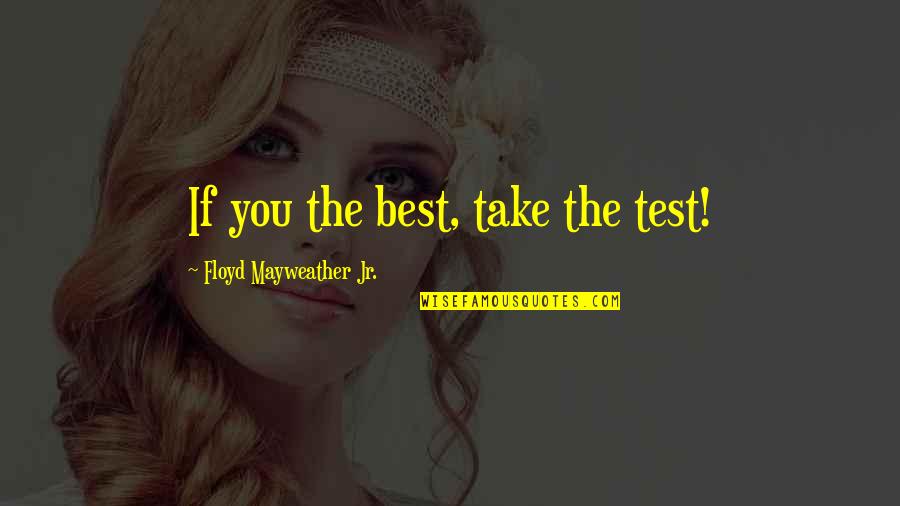 Floyd Mayweather Jr Quotes By Floyd Mayweather Jr.: If you the best, take the test!