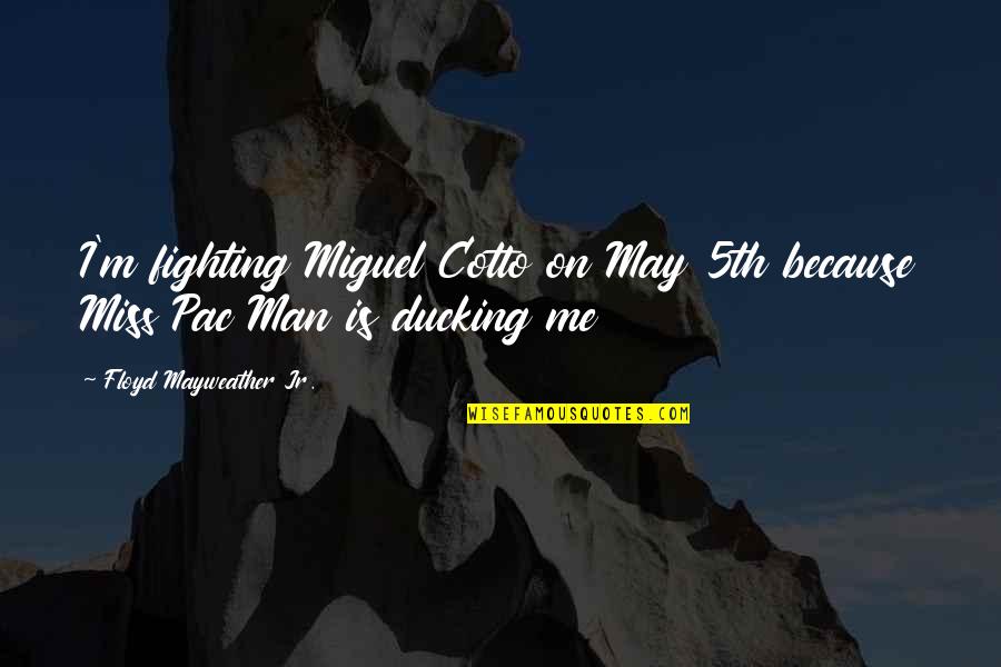 Floyd Mayweather Jr Quotes By Floyd Mayweather Jr.: I'm fighting Miguel Cotto on May 5th because