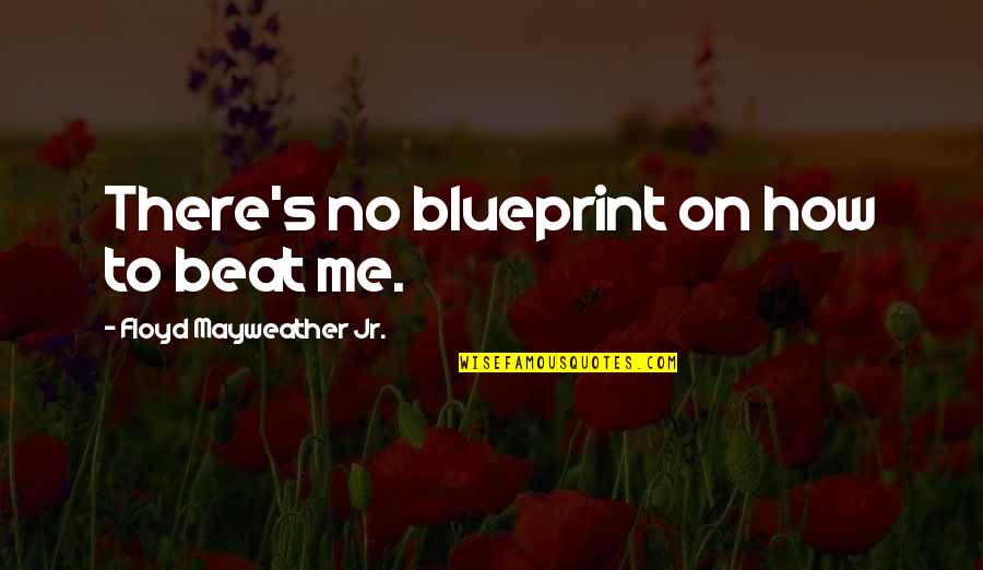 Floyd Mayweather Jr Quotes By Floyd Mayweather Jr.: There's no blueprint on how to beat me. Floyd Mayweather Jr Quotes By Floyd Mayweather Jr.: There's no blueprint on how to beat me.