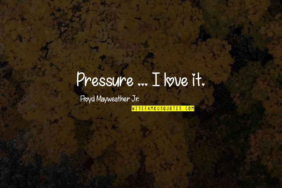 Floyd Mayweather Jr Quotes By Floyd Mayweather Jr.: Pressure ... I love it.