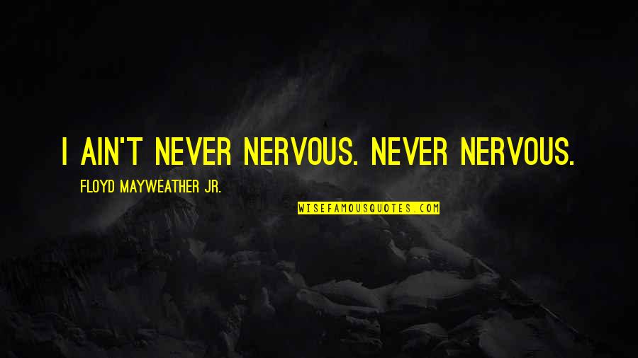 Floyd Mayweather Jr Quotes By Floyd Mayweather Jr.: I ain't never nervous. Never nervous.